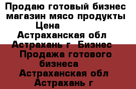 Продаю готовый бизнес магазин мясо,продукты › Цена ­ 150 000 - Астраханская обл., Астрахань г. Бизнес » Продажа готового бизнеса   . Астраханская обл.,Астрахань г.